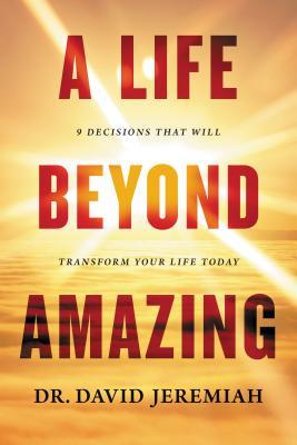 Book cover of A Life Beyond Amazing: 9 Decisions That Will Transform Your Life Today by David Jeremiah