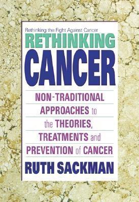 Book cover of Rethinking Cancer: Non-Traditional Approaches To The Theories, Treatments And Preventions Of Cancer by Ruth Sackman