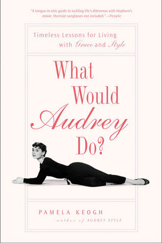 Book cover of What Would Audrey Do?: Timeless Lessons For Living With Grace And Style by Pamela Clarke Keogh