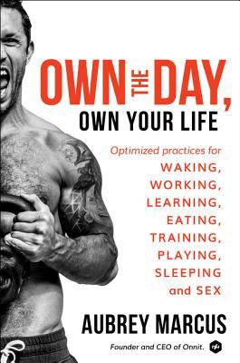 Book cover of Own The Day, Own Your Life: Optimized Practices For Waking, Working, Learning, Eating, Training, Playing, Sleeping, And Sex by Aubrey Marcus