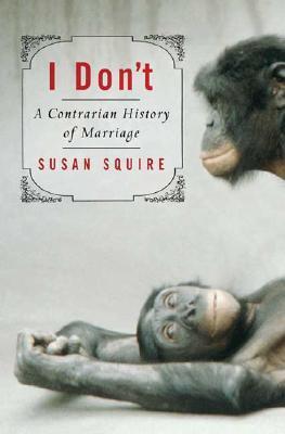 Book cover of I Don't: A Contrarian History Of Marriage by Susan Squire