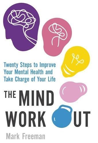Book cover of The Mind Workout: Twenty Steps To Improve Your Mental Health And Take Charge Of Your Life by Mark Freeman