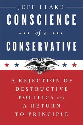 Book cover of Conscience Of A Conservative: A Rejection Of Destructive Politics And A Return To Principle by Jeff Flake