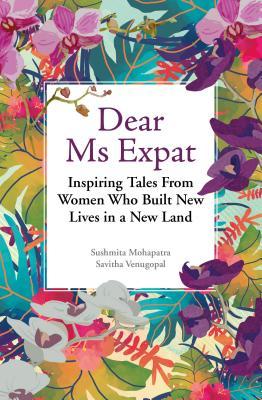 Book cover of Dear Ms Expat: Inspiring Tales From Women Who Built New Lives In A New Land by Sushmita Mohapatra, Savitha Venugopal