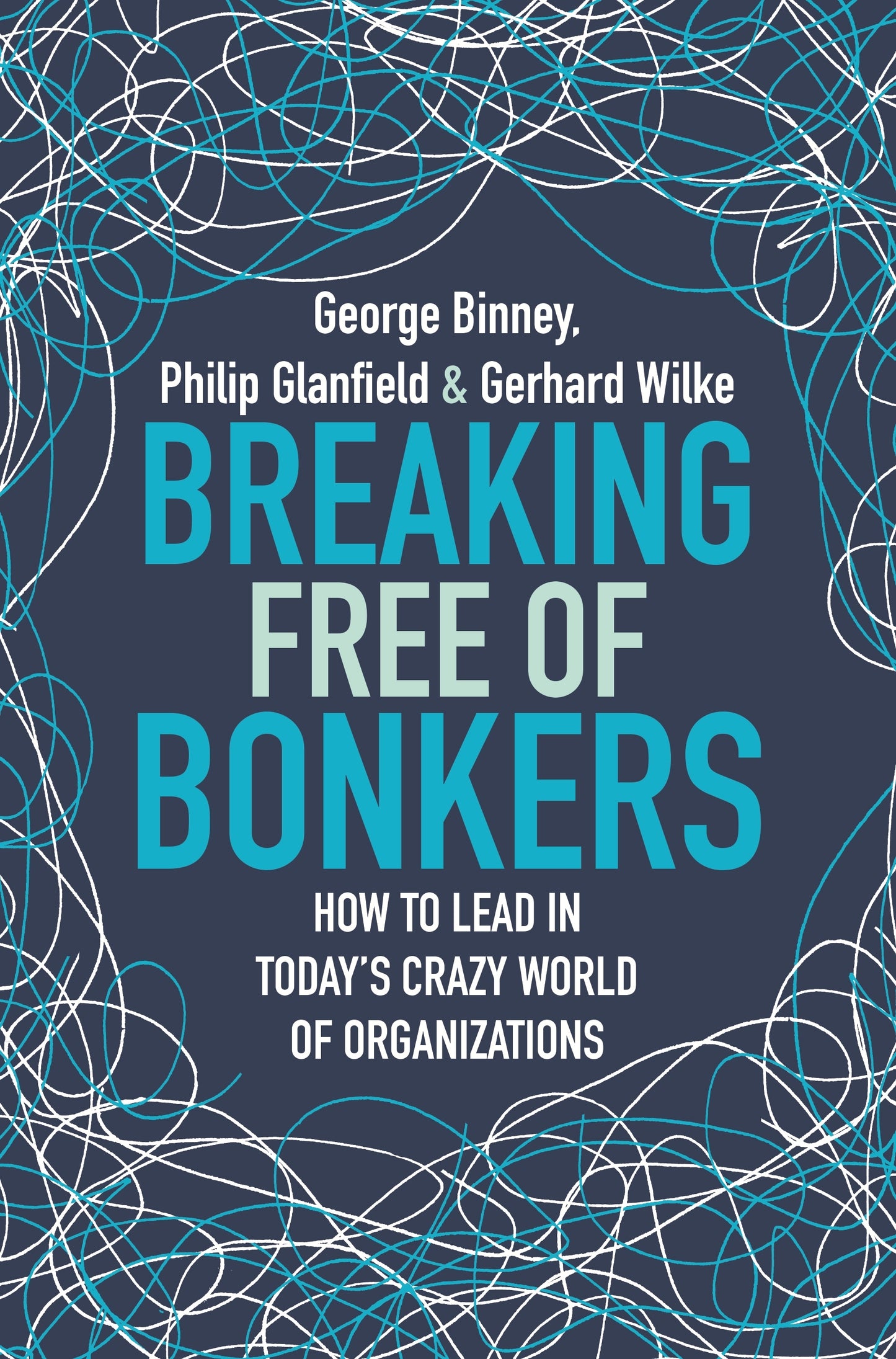 Book cover of Breaking Free of Bonkers: How to Lead in Today’s Crazy World of Organizations by George Binney, Philip Glanfield, Gerhard Wilke