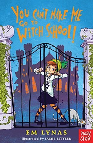 Book cover of You Can't Make Me Go To Witch School! by Em Lynas, Jamie Littler (Illus.)