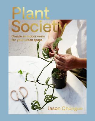 Book cover of Plant Society: Create An Indoor Oasis For Your Urban Space by Jason Chongue
