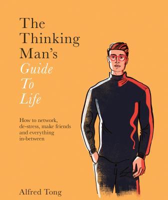 Book cover of The Thinking Man's Guide To Life: How To Network, De-stress, Make Friends And Everything In-between by Alfred Tong, Sarah Tanat-Jones (Illus.)