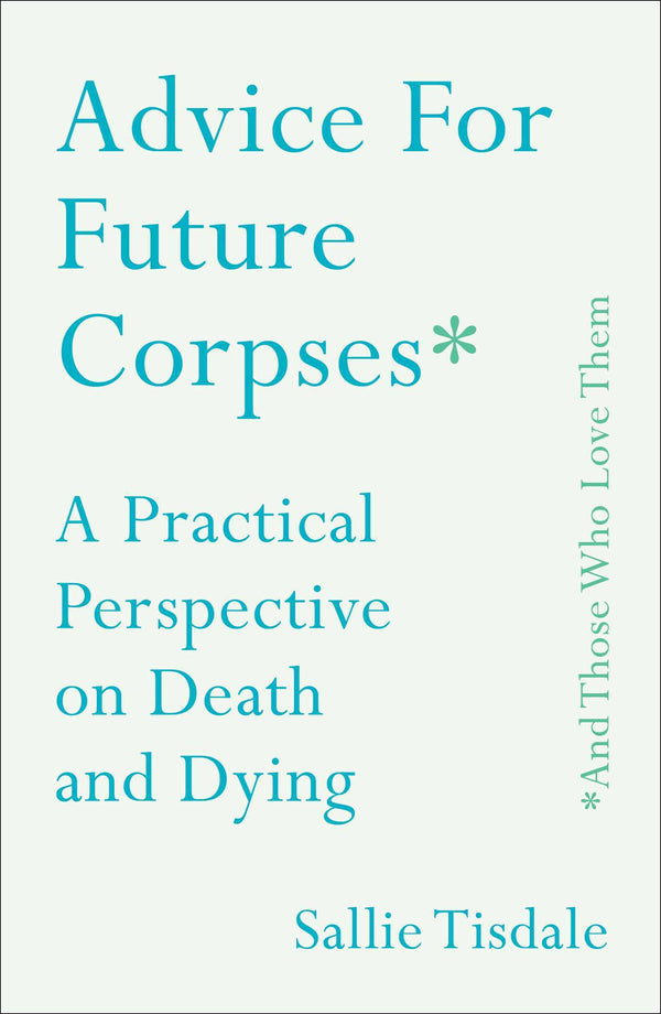 Book cover of Advice For Future Corpses (And Those Who Love Them): A Practical Perspective On Death And Dying by Sallie Tisdale