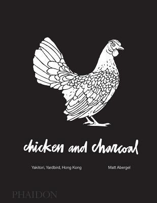 Book cover of Chicken And Charcoal: Yakitori, Yardbird, Hong Kong - Winner Of The 2019 James Beard Foundation Book Award by Matt Abergel, Evan Hecox (Contrib.)
