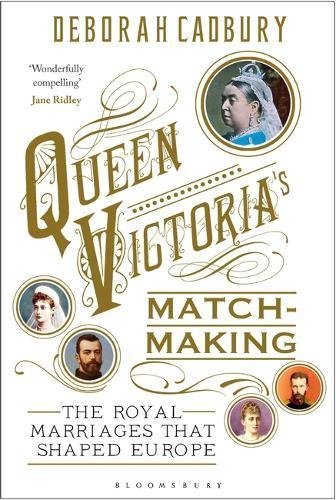 Book cover of Queen Victoria's Matchmaking: The Royal Marriages That Shaped Europe by Deborah Cadbury