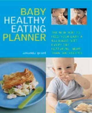 Book cover of Baby Healthy Eating Planner : The New Way To Feed Your Baby A Balanced Diet Every Day, Featuring More Than 300 Recipes by Amanda Grant