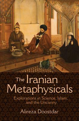 Book cover of The Iranian Metaphysicals: Explorations in Science, Islam, and the Uncanny by Alireza Doostdar