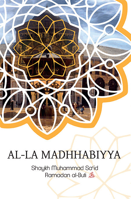 Book cover of Al-La Madhhabiyya: Abandoning The Schools Of Law Is The Most Dangerous Innovation Threatening The Sacred Law by محمد سعيد رمضان البوطي, Muhammad Sa'id Ramadan al-Buti