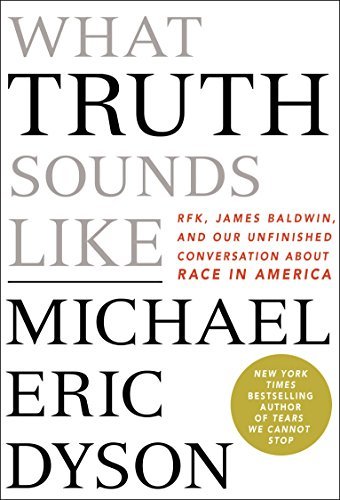Book cover of What Truth Sounds Like: Robert F. Kennedy, James Baldwin, And Our Unfinished Conversation About Race In America by Michael Eric Dyson