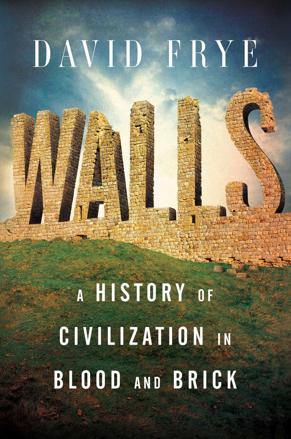 Book cover of Walls: A History Of Civilization In Blood And Brick by David  Frye