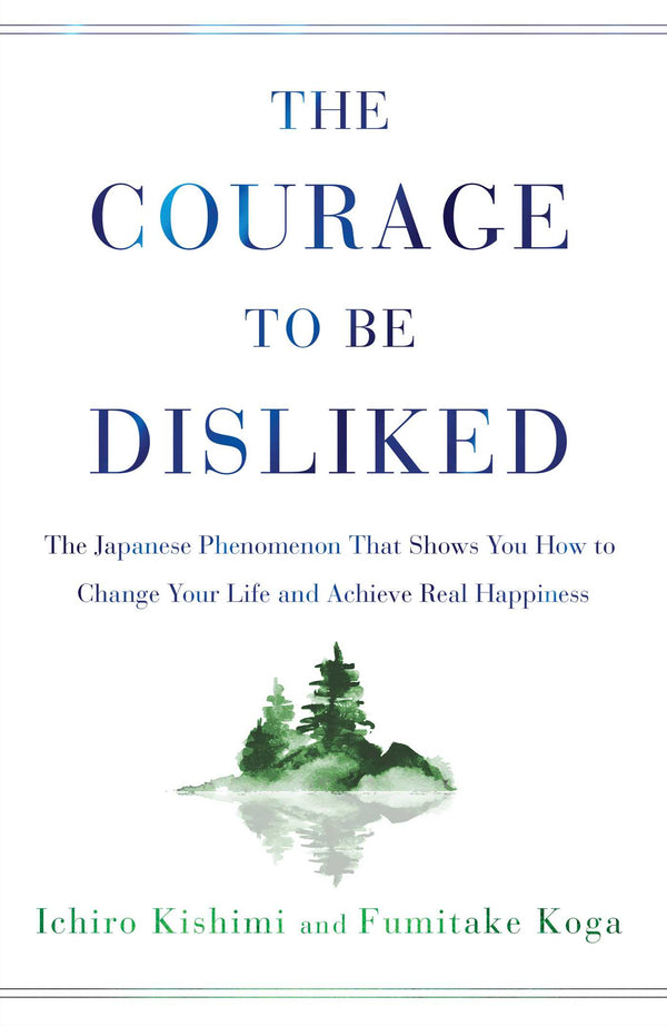 Book cover of The Courage to Be Disliked: The Japanese Phenomenon That Shows You How to Change Your Life and Achieve Real Happiness by Ichiro Kishimi, Fumitake Koga