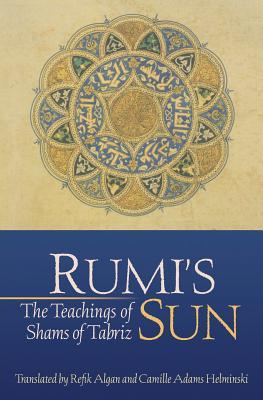 Book cover of Rumis Sun: The Teachings of Shams of Tabriz by Shams Tabrizi, Refik Algan (Trans.), Camille Hamilton Adams Helminski (Trans.)