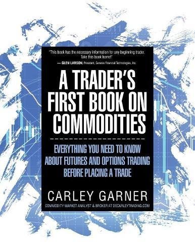 Book cover of A Trader's First Book On Commodities: Everything You Need To Know About Futures And Options Trading Before Placing A Trade by Carley Garner