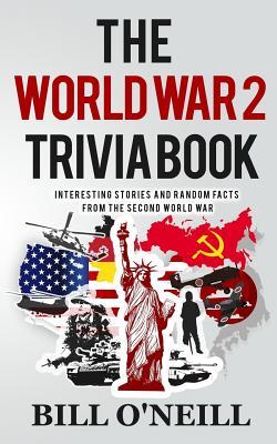 Book cover of The World War 2 Trivia Book: Interesting Stories And Random Facts From The Second World War by Bill O'Neill