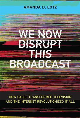 Book cover of We Now Disrupt This Broadcast: How Cable Transformed Television And The Internet Revolutionized It All by Amanda D. Lotz