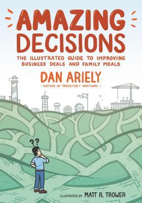 Book cover of Amazing Decisions: The Illustrated Guide to Improving Business Deals and Family Meals by Dan Ariely, Matt R. Trower (Illus.)