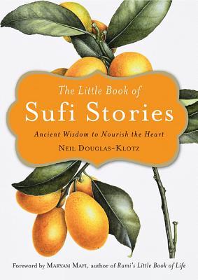 Book cover of The Little Book Of Sufi Stories: Ancient Wisdom To Nourish The Heart by Neil Douglas-Klotz (editor), Maryam Mafi (Foreword)