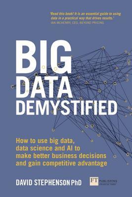 Book cover of Big Data Demystified: How To Use Big Data, Data Science And Ai To Make Better Business Decisions And Gain Competitive Advantage by David Stephenson