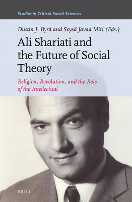 Book cover of Ali Shariati And The Future Of Social Theory, Religion, Revolution, And The Role Of The Intellectual by Dustin J. Byrd
