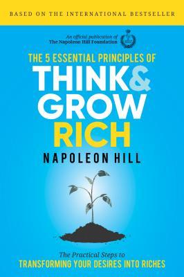 Book cover of The 5 Essential Principles Of Think And Grow Rich: The Practical Steps To Transforming Your Desires Into Riches by Napoleon Hill