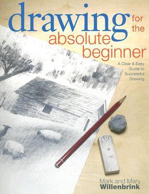 Book cover of Drawing For The Absolute Beginner: A Clear & Easy Guide To Successful Drawing by Mark Willenbrink, Mary Willenbrink