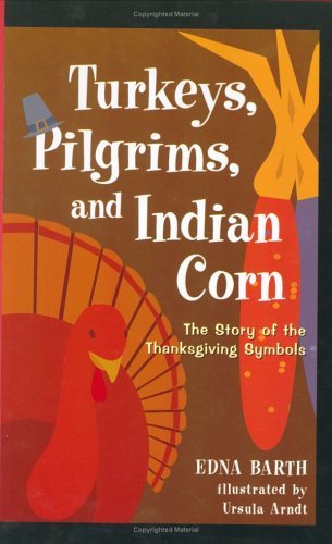 Book cover of Turkeys, Pilgrims, and Indian Corn: The Story of the Thanksgiving Symbols by Edna Barth, Ursula Arndt