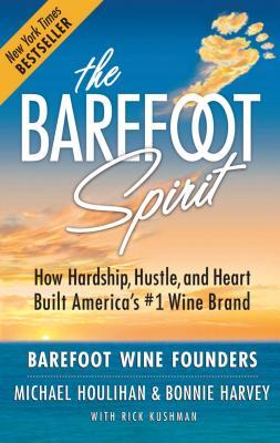 Book cover of The Barefoot Spirit: How Hardship, Hustle, and Heart Built America's #1 Wine Brand by Michael Houlihan, Rick Kushman