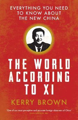 Book cover of The World According To Xi: Everything You Need To Know About The New China by Kerry Brown