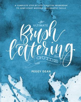 Book cover of The Ultimate Brush Lettering Guide: A Complete Step-By-Step Creative Workbook To Jump-Start Modern Calligraphy Skills by Peggy  Dean