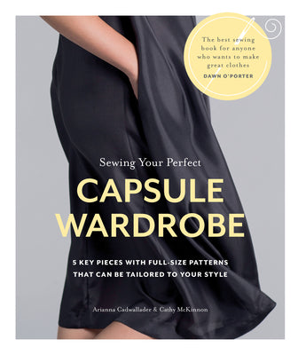 Book cover of Sewing Your Perfect Capsule Wardrobe: 5 Key Pieces With Full-Size Patterns That Can Be Tailored To Your Style by Arianna Cadwallader, Cathy McKinnon