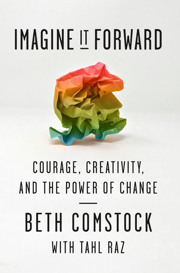 Book cover of Imagine It Forward: Courage, Creativity, And The Power Of Change by Beth Comstock, Tahl Raz