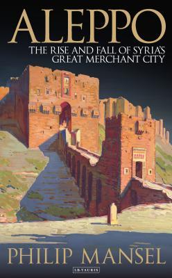 Book cover of Aleppo: The Rise and Fall of Syria's Great Merchant City by Philip Mansel