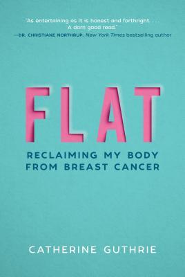 Book cover of Flat: Reclaiming My Body From Breast Cancer by Catherine Guthrie