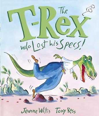 Book cover of The T-Rex Who Lost His Specs! by Jeanne Willis, Tony Ross (Illus.)