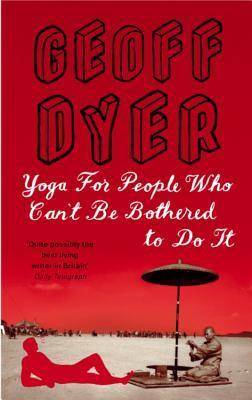 Book cover of Yoga For People Who Can't Be Bothered To Do It by Geoff Dyer
