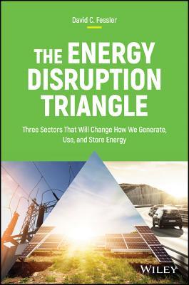 Book cover of The Energy Disruption Triangle: Three Sectors That Will Change How We Generate, Use, And Store Energy by David C. Fessler