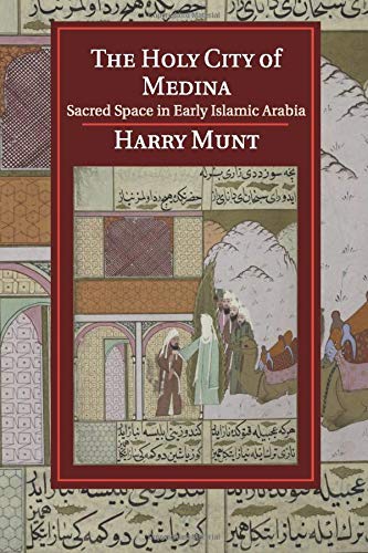 Book cover of The Holy City Of Medina: Sacred Space In Early Islamic Arabia by Harry Munt