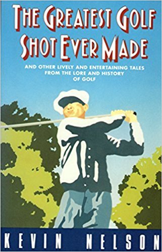 Book cover of The Greatest Golf Shot Ever Made: And Other Lively And Entertaining Tales From The Lore And History Of Golf by Kevin Nelson