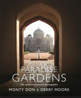 Book cover of Paradise Gardens: The World's Most Beautiful Islamic Gardens by Montagu Don, Derry Moore (Primary Contributor)