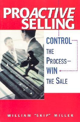 Book cover of Proactive Selling: Control The Process-Win The Sale by William "Skip" Miller