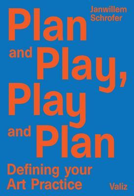 Book cover of Plan And Play, Play And Plan: Defining Your Art Practice by Janwillem Schrofer (Ed.)