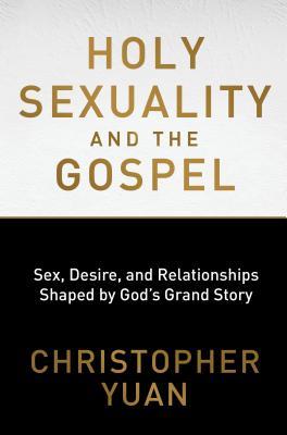 Book cover of Holy Sexuality And The Gospel: Sex, Desire, And Relationships Shaped By God's Grand Story by Christopher Yuan, Rosaria Champagne Butterfield (Foreword)