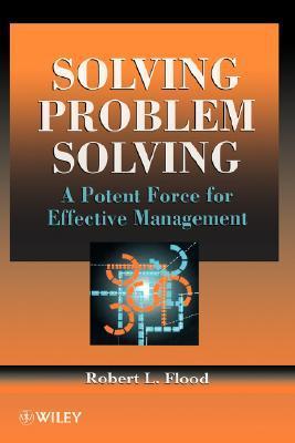 Book cover of Solving Problem Solving: A Potent Force for Effective Management by Robert L. Flood