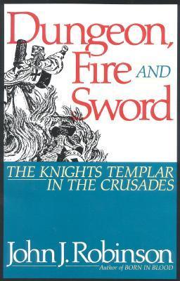 Book cover of Dungeon, Fire And Sword: The Knights Templar In The Crusades by John J. Robinson
